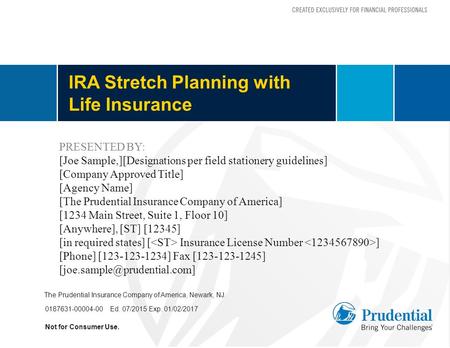 IRA Stretch Planning with Life Insurance Not for Consumer Use. 0187631-00004-00 Ed. 07/2015 Exp. 01/02/2017 The Prudential Insurance Company of America,