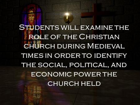 Students will examine the role of the Christian church during Medieval times in order to identify the social, political, and economic power the church.