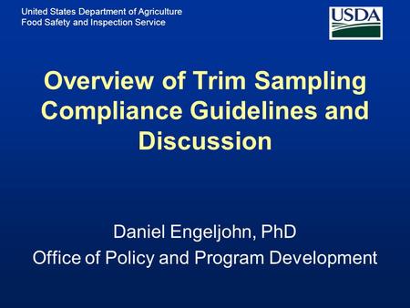 United States Department of Agriculture Food Safety and Inspection Service Overview of Trim Sampling Compliance Guidelines and Discussion Daniel Engeljohn,