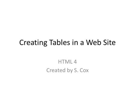 Creating Tables in a Web Site HTML 4 Created by S. Cox.