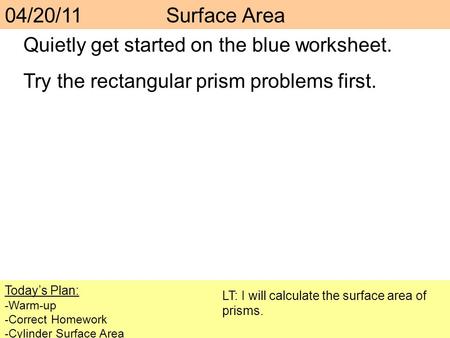 Quietly get started on the blue worksheet. Try the rectangular prism problems first. Today’s Plan: -Warm-up -Correct Homework -Cylinder Surface Area LT: