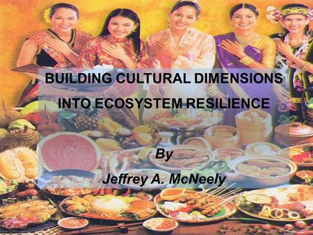 BUILDING CULTURAL DIMENSIONS INTO ECOSYSTEM RESILIENCE By Jeffrey A. McNeely.