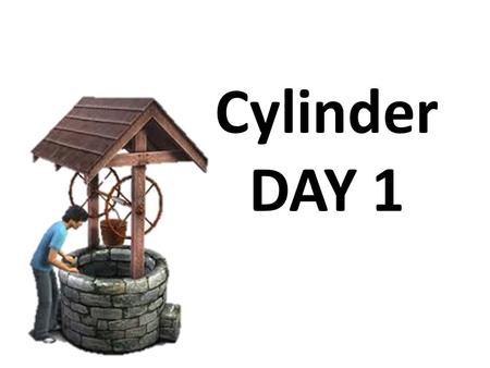 Cylinder DAY 1. Cylinder: Warm-Up TIME: 5 minutes DIRECTIONS: Work at your table (in groups of 3 to 4) Define in your own word to what Cylinder means.