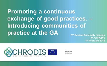 Promoting a continuous exchange of good practices. – Introducing communities of practice at the GA Presenter Institution 2 nd General Assembly meeting.