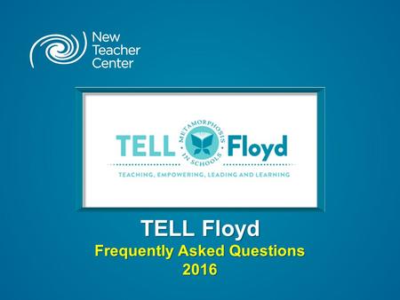 TELL Floyd Frequently Asked Questions 2016. Copyright © 2016 New Teacher Center. All Rights Reserved. What is “TELL Floyd” ? TELL Floyd is an additional.