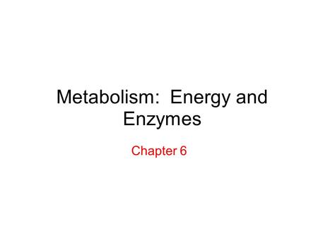 Metabolism: Energy and Enzymes Chapter 6. Energy = the ability to do work Kinetic Energy (energy of motion) Potential Energy (stored energy) First Law.