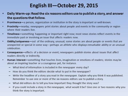 English III—October 29, 2015 Daily Warm-up: Read the six reasons editors use to publish a story, and answer the questions that follow. Prominence—a person,