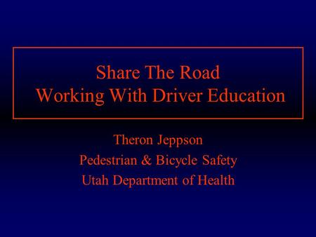 Share The Road Working With Driver Education Theron Jeppson Pedestrian & Bicycle Safety Utah Department of Health.