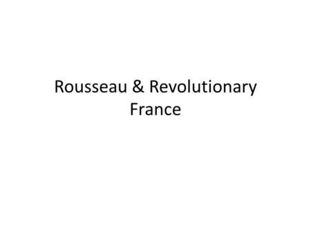 Rousseau & Revolutionary France. Rousseau 1712-1778 Genevan Philosopher, writer, composer Philosophy influenced the French Revolution Famous Writings: