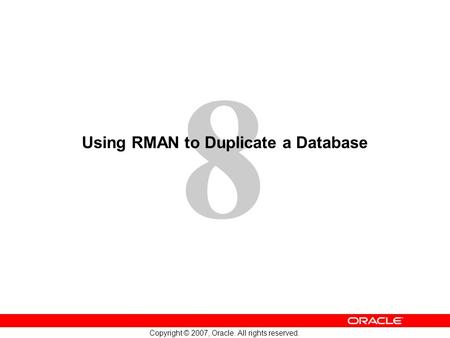 8 Copyright © 2007, Oracle. All rights reserved. Using RMAN to Duplicate a Database.