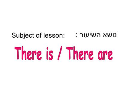 נושא השיעור : Subject of lesson:. אנו משתמשים ב - There is \ There areכאשר אנחנו רוצים לתאר את מה שיש (ביחיד או ברבים), לדוגמא: ישנן נקניקיות במחבת. There.