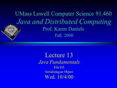 UMass Lowell Computer Science 91.460 Java and Distributed Computing Prof. Karen Daniels Fall, 2000 Lecture 13 Java Fundamentals File I/O Serializing an.