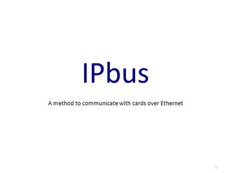 IPbus A method to communicate with cards over Ethernet 1.