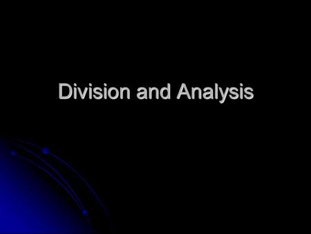 Division and Analysis. What is it? It separates a whole singular subject into its elements, slicing it into parts. It separates a whole singular subject.