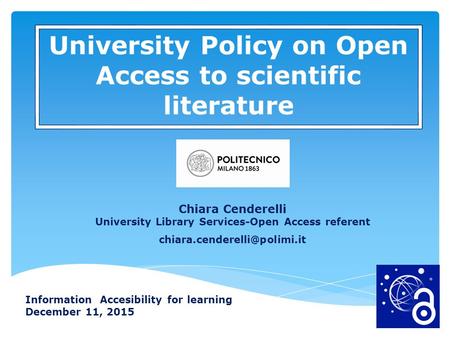 Information Accesibility for learning December 11, 2015 University Policy on Open Access to scientific literature Chiara Cenderelli University Library.