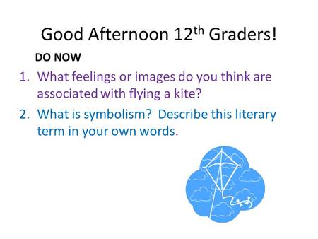 Good Afternoon 12 th Graders! DO NOW 1.What feelings or images do you think are associated with flying a kite? 2.What is symbolism? Describe this literary.