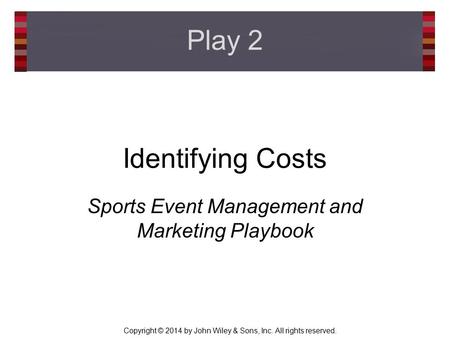 Copyright © 2014 by John Wiley & Sons, Inc. All rights reserved. Identifying Costs Sports Event Management and Marketing Playbook Play 2.