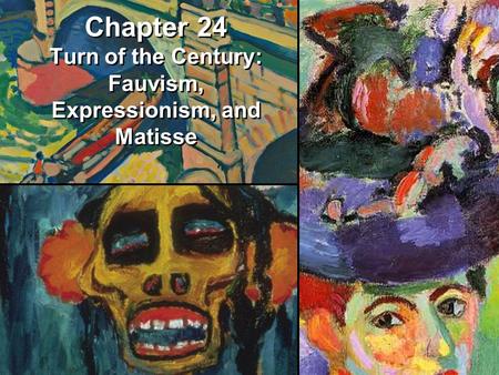 Chapter 24 Turn of the Century: Fauvism, Expressionism, and Matisse