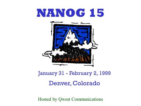 NANOG 15 January 31 - February 2, 1999 Denver, Colorado Hosted by Qwest Communications.