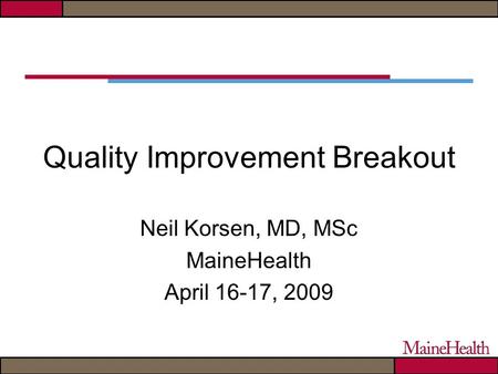 Quality Improvement Breakout Neil Korsen, MD, MSc MaineHealth April 16-17, 2009.