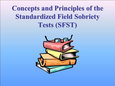 Concepts and Principles of the Standardized Field Sobriety Tests (SFST)