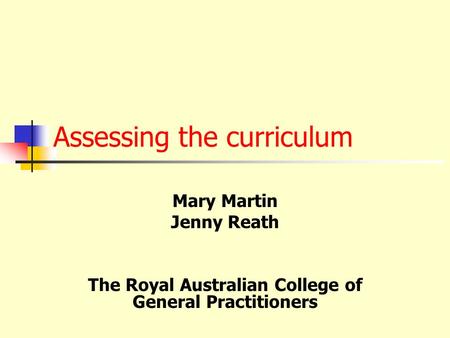 Assessing the curriculum Mary Martin Jenny Reath The Royal Australian College of General Practitioners.