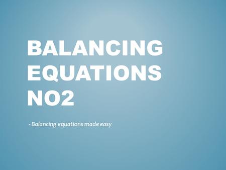 BALANCING EQUATIONS NO2 - Balancing equations made easy.