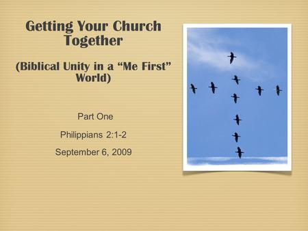 Getting Your Church Together (Biblical Unity in a “Me First” World) Part One Philippians 2:1-2 September 6, 2009.