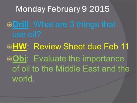 Monday February 9 2015  Drill: What are 3 things that use oil?  HW: Review Sheet due Feb 11  Obj: Evaluate the importance of oil to the Middle East.