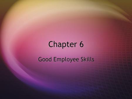 Chapter 6 Good Employee Skills. I. Consider Your Employer’s Expectations  A. Have a Good Work Ethic  (Honest days work for an honest day ’ s pay) 