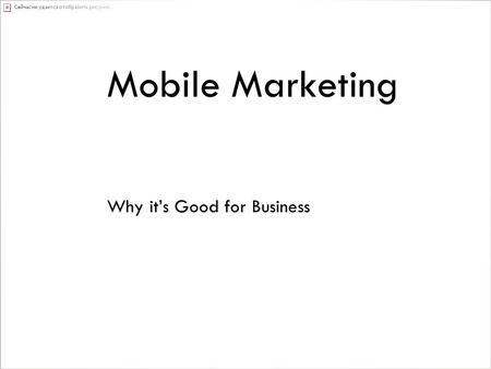 Mobile Marketing Why it’s Good for Business. Mobile Marketing People are spending more time on their mobile phones than ever before. As marketers we have.