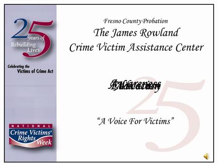 Awareness EducationAdvocacy Fresno County Probation The James Rowland Crime Victim Assistance Center “A Voice For Victims”