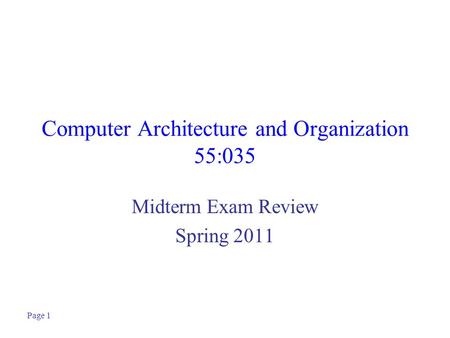 Page 1 Computer Architecture and Organization 55:035 Midterm Exam Review Spring 2011.