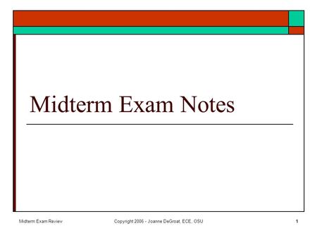 Midterm Exam ReviewCopyright 2006 - Joanne DeGroat, ECE, OSU1 Midterm Exam Notes.