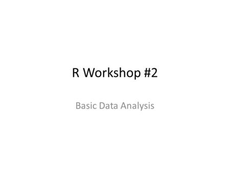 R Workshop #2 Basic Data Analysis. What we did last week: Understand the basics of how R works Generated objects (vectors, matrices, etc.) Read in data.