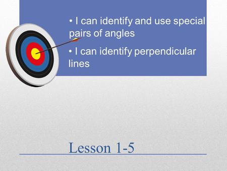 Lesson 1-5 I can identify and use special pairs of angles I can identify perpendicular lines.