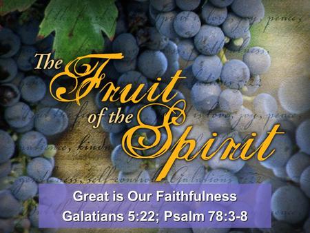 Great is Our Faithfulness Galatians 5:22; Psalm 78:3-8.