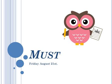 M UST Friday August 21st.. M UST  Must is most commonly used to express certainty. It can also be used to express necessity or strong recommendation,