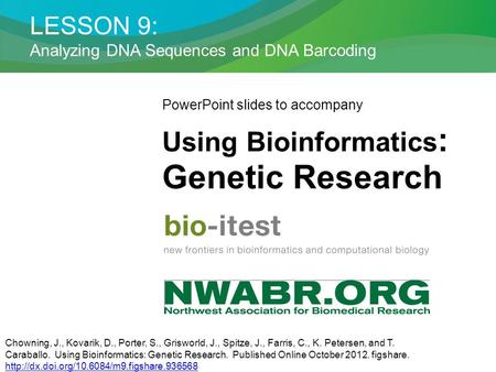 LESSON 9: Analyzing DNA Sequences and DNA Barcoding PowerPoint slides to accompany Using Bioinformatics : Genetic Research Chowning, J., Kovarik, D., Porter,