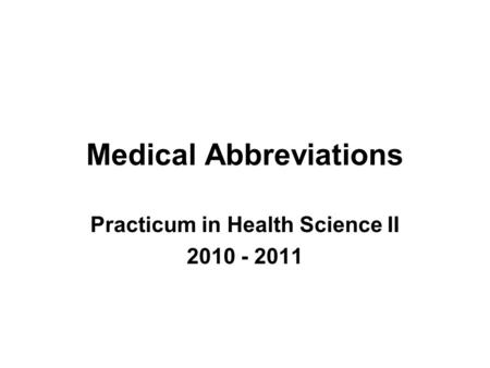 Medical Abbreviations Practicum in Health Science II 2010 - 2011.