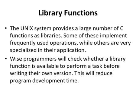 Library Functions The UNIX system provides a large number of C functions as libraries. Some of these implement frequently used operations, while others.