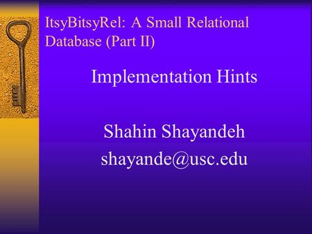 ItsyBitsyRel: A Small Relational Database (Part II) Implementation Hints Shahin Shayandeh