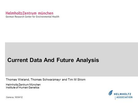 Current Data And Future Analysis Thomas Wieland, Thomas Schwarzmayr and Tim M Strom Helmholtz Zentrum München Institute of Human Genetics Geneva, 16/04/12.