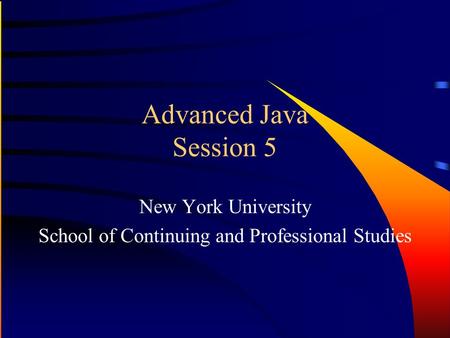 Advanced Java Session 5 New York University School of Continuing and Professional Studies.