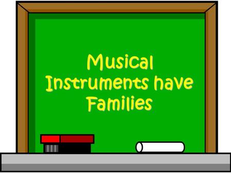 Musical Instruments have Families We have families! Mom Dad Me My Brother.