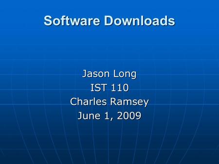 Software Downloads Jason Long IST 110 Charles Ramsey June 1, 2009.