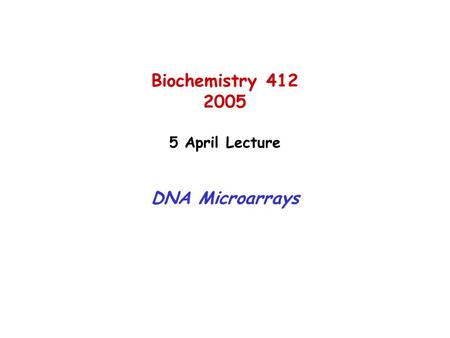 Biochemistry 412 2005 5 April Lecture DNA Microarrays.