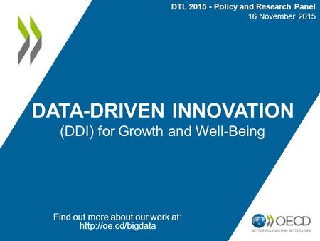 DATA-DRIVEN INNOVATION (DDI) for Growth and Well-Being Find out more about our work at:  DTL 2015 - Policy and Research Panel 16 November.