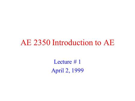 AE 2350 Introduction to AE Lecture # 1 April 2, 1999.