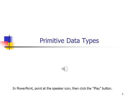 Primitive Data Types 1 In PowerPoint, point at the speaker icon, then click the Play button.